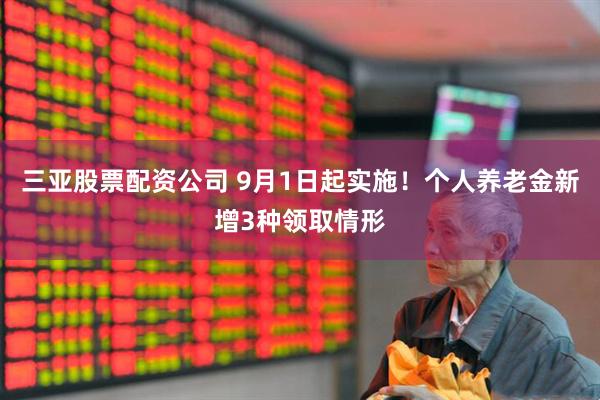 三亚股票配资公司 9月1日起实施！个人养老金新增3种领取情形
