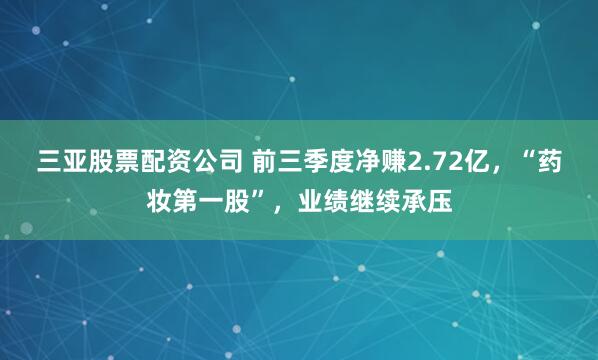 三亚股票配资公司 前三季度净赚2.72亿，“药妆第一股”，业绩继续承压