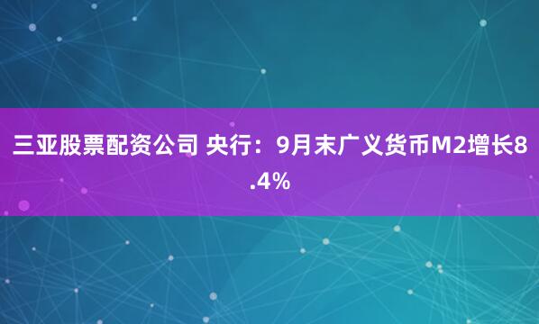 三亚股票配资公司 央行：9月末广义货币M2增长8.4%