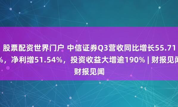股票配资世界门户 中信证券Q3营收同比增长55.71%，净利增51.54%，投资收益大增逾190% | 财报见闻