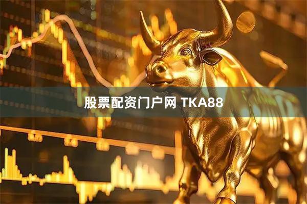股票配资门户网 TKA88