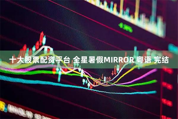 十大股票配资平台 全星暑假MIRROR 粤语 完结