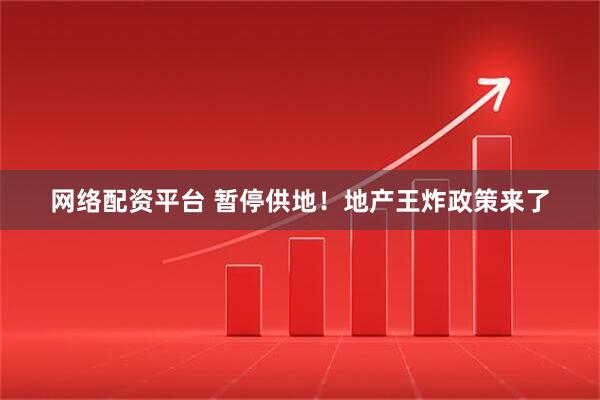 网络配资平台 暂停供地！地产王炸政策来了
