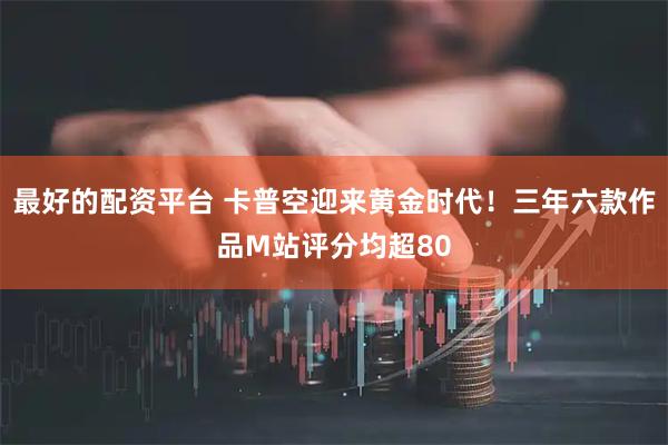 最好的配资平台 卡普空迎来黄金时代！三年六款作品M站评分均超80