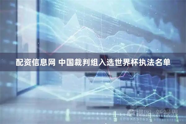 配资信息网 中国裁判组入选世界杯执法名单