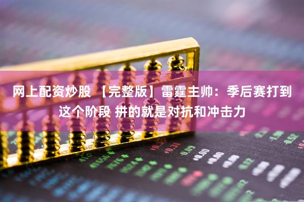网上配资炒股 【完整版】雷霆主帅：季后赛打到这个阶段 拼的就是对抗和冲击力