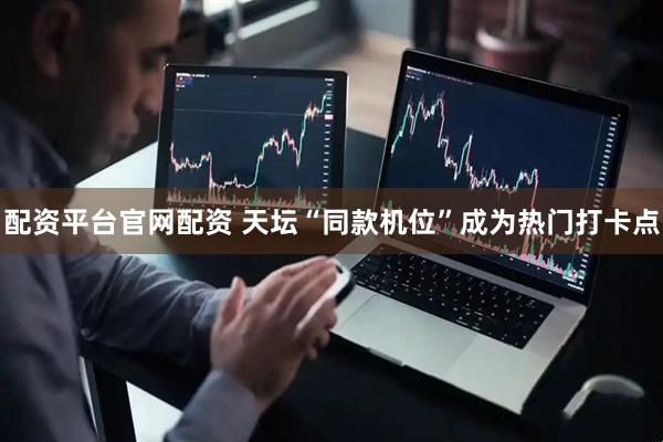 配资平台官网配资 天坛“同款机位”成为热门打卡点